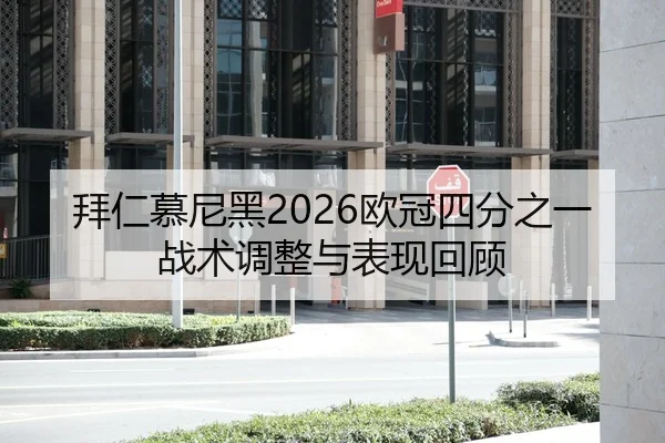 拜仁慕尼黑2026欧冠四分之一战术调整与表现回顾