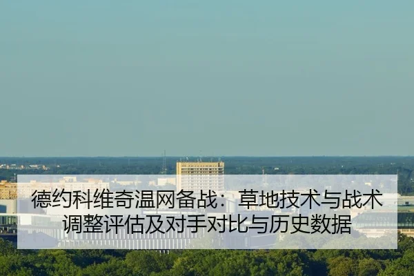 德约科维奇温网备战：草地技术与战术调整评估及对手对比与历史数据